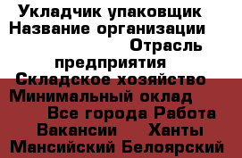 Укладчик-упаковщик › Название организации ­ Fusion Service › Отрасль предприятия ­ Складское хозяйство › Минимальный оклад ­ 30 000 - Все города Работа » Вакансии   . Ханты-Мансийский,Белоярский г.